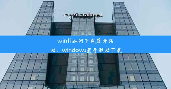 win11如何下载蓝牙驱动、windows蓝牙驱动下载