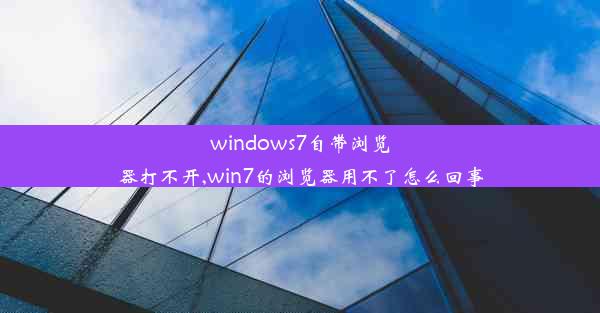 windows7自带浏览器打不开,win7的浏览器用不了怎么回事