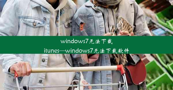 windows7无法下载itunes—windows7无法下载软件