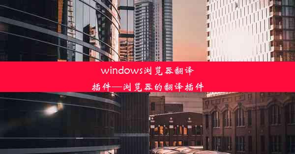 windows浏览器翻译插件—浏览器的翻译插件