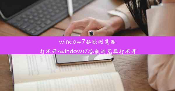 window7谷歌浏览器打不开-windows7谷歌浏览器打不开