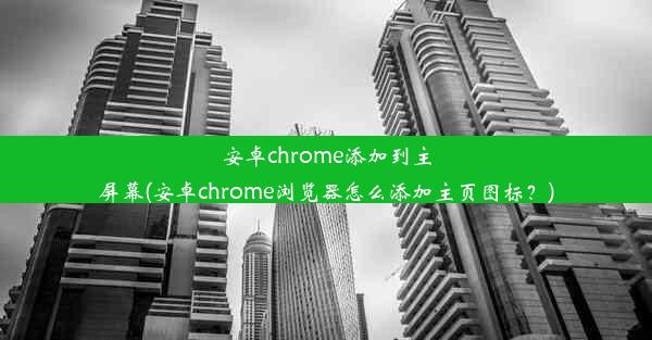 安卓chrome添加到主屏幕(安卓chrome浏览器怎么添加主页图标？)