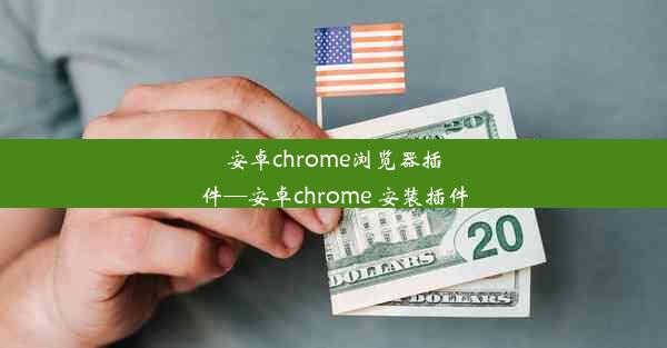 安卓chrome浏览器插件—安卓chrome 安装插件