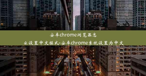 安卓chrome浏览器怎么设置中文模式-安卓chrome系统设置为中文