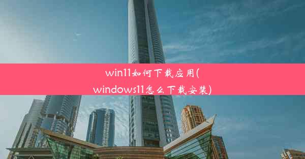 win11如何下载应用(windows11怎么下载安装)