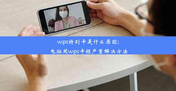 wps特别卡是什么原因;电脑用wps卡顿严重解决方法