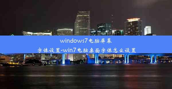 windows7电脑屏幕字体设置-win7电脑桌面字体怎么设置