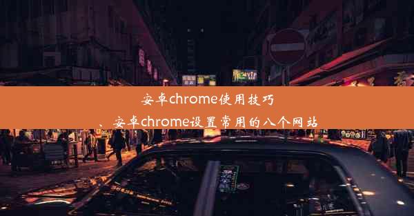 安卓chrome使用技巧、安卓chrome设置常用的八个网站