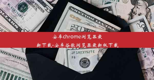 安卓chrome浏览器最新下载-安卓谷歌浏览器最新版下载