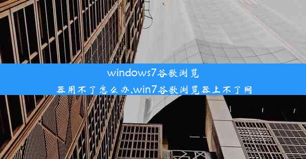 windows7谷歌浏览器用不了怎么办,win7谷歌浏览器上不了网