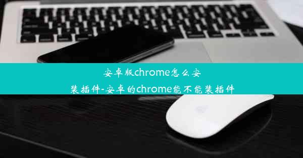 安卓版chrome怎么安装插件-安卓的chrome能不能装插件