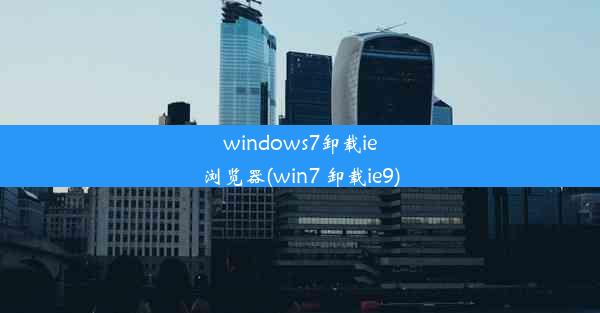 windows7卸载ie浏览器(win7 卸载ie9)