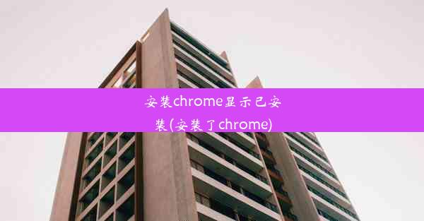 安装chrome显示已安装(安装了chrome)