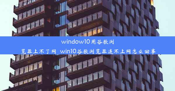 window10用谷歌浏览器上不了网_win10谷歌浏览器连不上网怎么回事