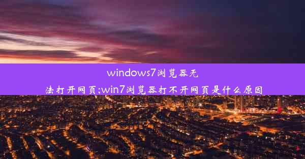 windows7浏览器无法打开网页;win7浏览器打不开网页是什么原因