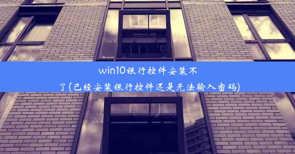 win10银行控件安装不了(已经安装银行控件还是无法输入密码)