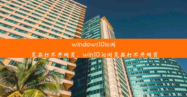 windows10ie浏览器打不开网页、win10 ie浏览器打不开网页