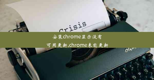 安装chrome显示没有可用更新,chrome未能更新