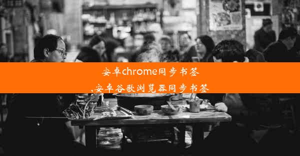 安卓chrome同步书签,安卓谷歌浏览器同步书签