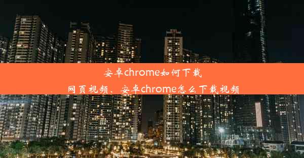 安卓chrome如何下载网页视频、安卓chrome怎么下载视频