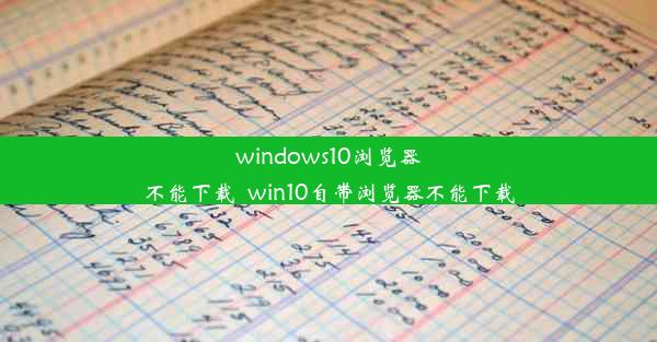 windows10浏览器不能下载_win10自带浏览器不能下载