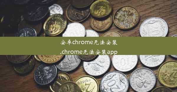 安卓chrome无法安装,chrome无法安装app