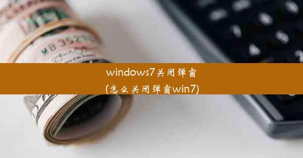 windows7关闭弹窗(怎么关闭弹窗win7)