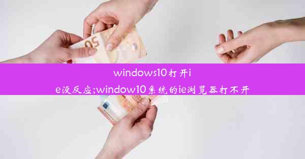 windows10打开ie没反应;window10系统的ie浏览器打不开