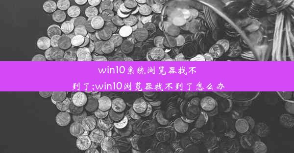 win10系统浏览器找不到了;win10浏览器找不到了怎么办