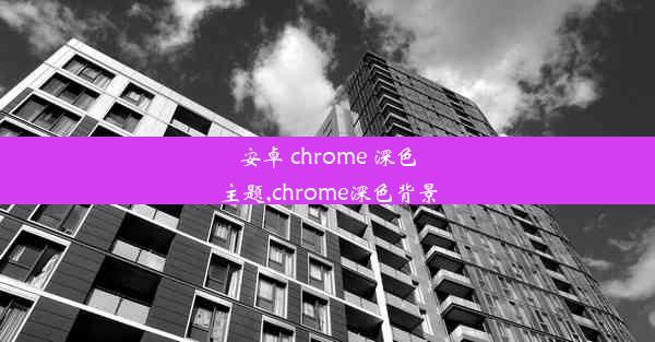 安卓 chrome 深色主题,chrome深色背景