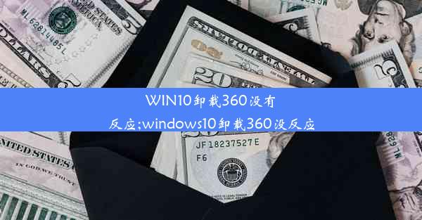 WIN10卸载360没有反应;windows10卸载360没反应