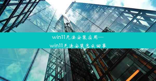 win11无法安装应用—win11无法安装怎么回事