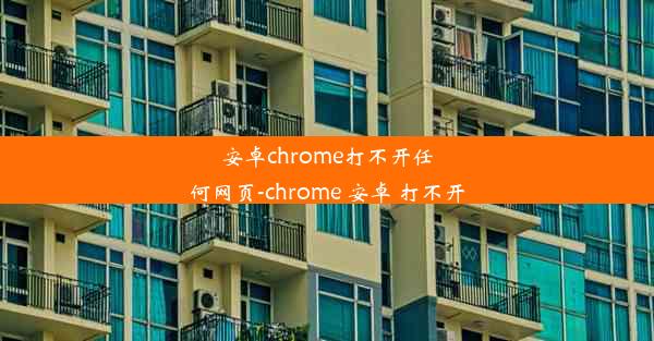 安卓chrome打不开任何网页-chrome 安卓 打不开