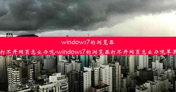 windows7的浏览器打不开网页怎么办呢-windows7的浏览器打不开网页怎么办呢苹果