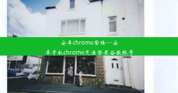 安卓chrome登陆—安卓手机chrome无法登录谷歌账号