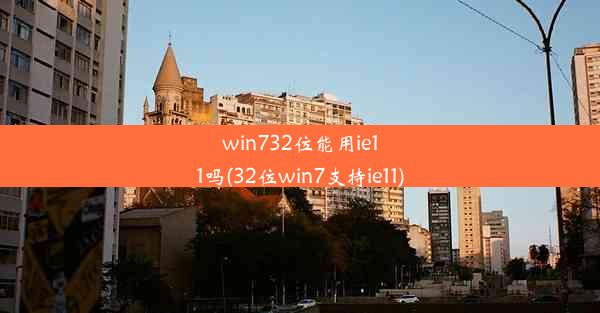 win732位能用ie11吗(32位win7支持ie11)