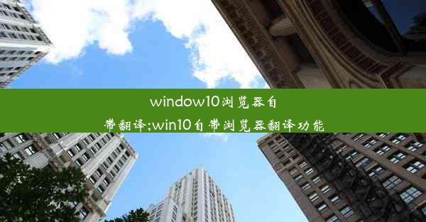 window10浏览器自带翻译;win10自带浏览器翻译功能