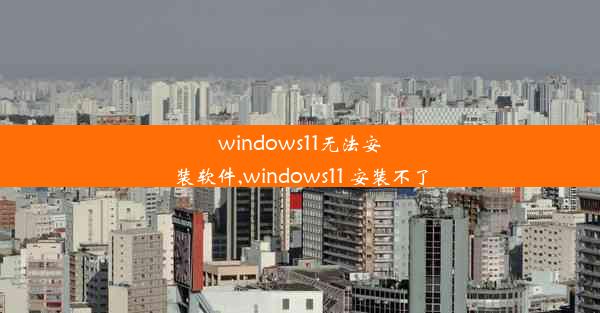 windows11无法安装软件,windows11 安装不了