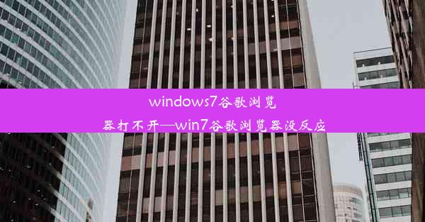 windows7谷歌浏览器打不开—win7谷歌浏览器没反应