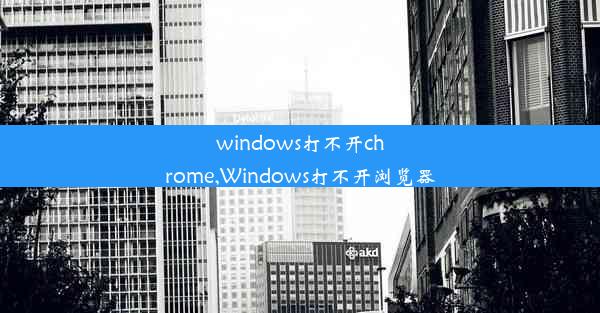 windows打不开chrome,Windows打不开浏览器