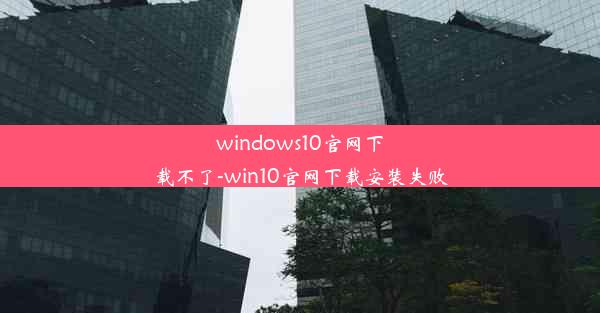 windows10官网下载不了-win10官网下载安装失败