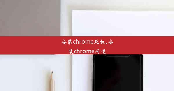 安装chrome死机,安装chrome闪退