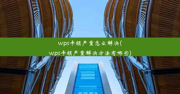 wps卡顿严重怎么解决(wps卡顿严重解决方法有哪些)