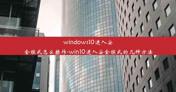 windows10进入安全模式怎么操作-win10进入安全模式的几种方法