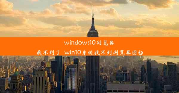 windows10浏览器找不到了_win10系统找不到浏览器图标