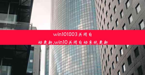 win101803关闭自动更新,win10关闭自动系统更新