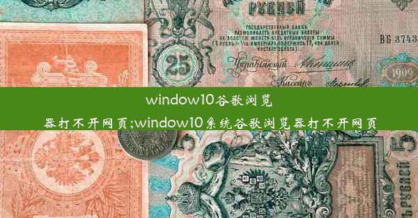 window10谷歌浏览器打不开网页;window10系统谷歌浏览器打不开网页