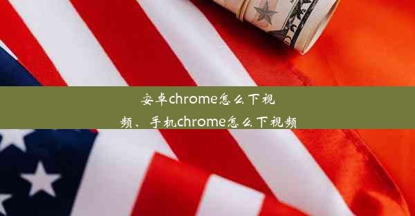 安卓chrome怎么下视频、手机chrome怎么下视频