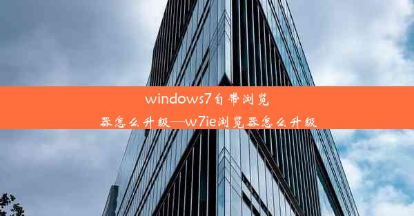 windows7自带浏览器怎么升级—w7ie浏览器怎么升级