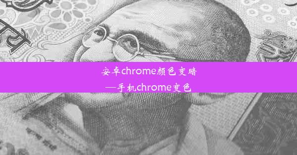 安卓chrome颜色变暗—手机chrome变色